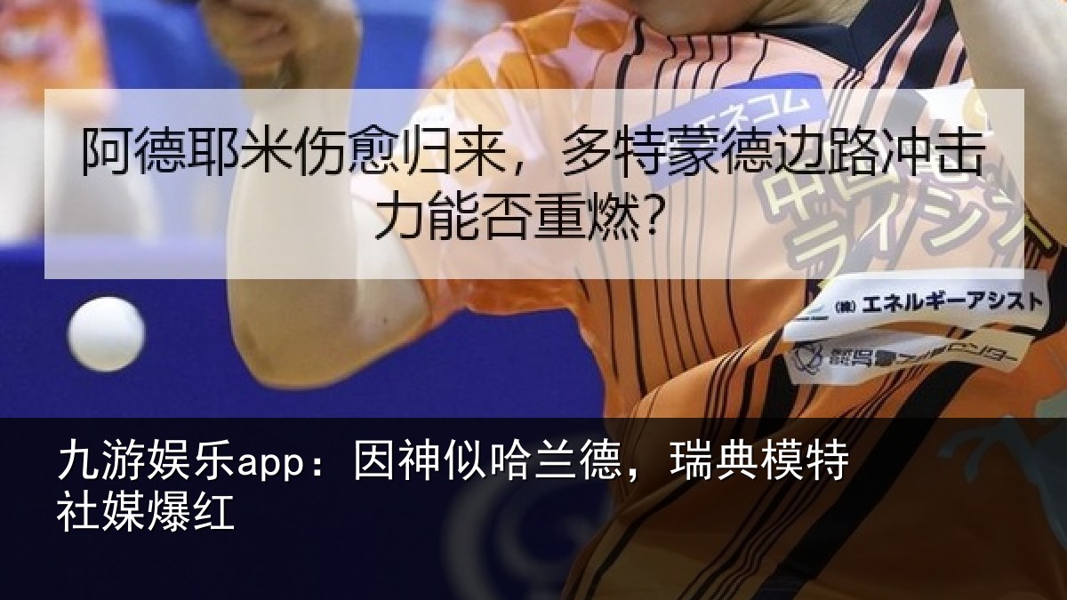 九游娱乐app：因神似哈兰德，瑞典模特社媒爆红
