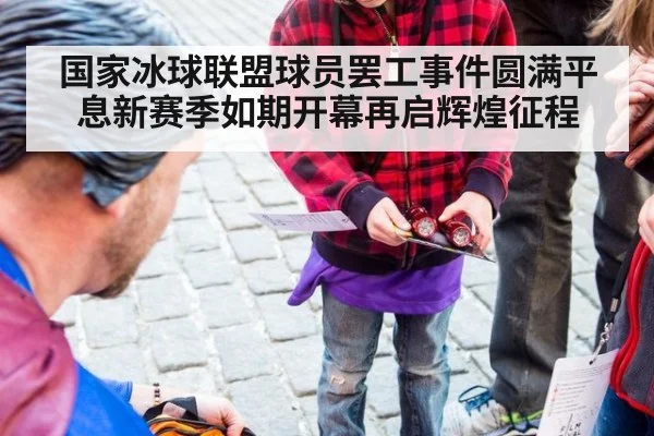 国家冰球联盟球员罢工事件圆满平息新赛季如期开幕再启辉煌征程