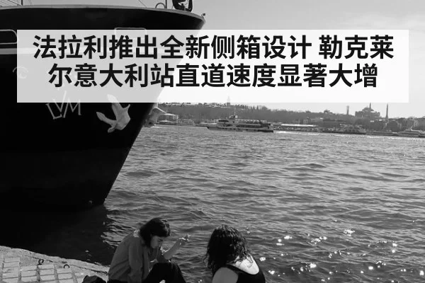 法拉利推出全新侧箱设计 勒克莱尔意大利站直道速度显著大增